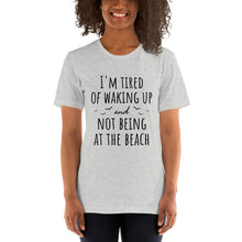 Load image into Gallery viewer, I'm Tired Of Waking Up And Not Being At The Beach T-Shirt