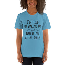 Load image into Gallery viewer, I'm Tired Of Waking Up And Not Being At The Beach T-Shirt