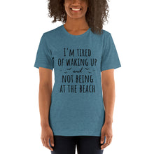 Load image into Gallery viewer, I&#39;m Tired Of Waking Up And Not Being At The Beach T-Shirt
