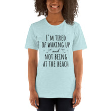 Load image into Gallery viewer, I&#39;m Tired Of Waking Up And Not Being At The Beach T-Shirt