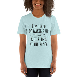 I'm Tired Of Waking Up And Not Being At The Beach T-Shirt