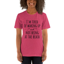 Load image into Gallery viewer, I&#39;m Tired Of Waking Up And Not Being At The Beach T-Shirt