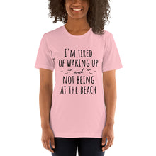 Load image into Gallery viewer, I&#39;m Tired Of Waking Up And Not Being At The Beach T-Shirt