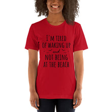 Load image into Gallery viewer, I&#39;m Tired Of Waking Up And Not Being At The Beach T-Shirt