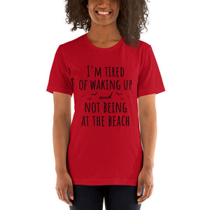 I'm Tired Of Waking Up And Not Being At The Beach T-Shirt