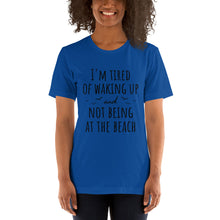 Load image into Gallery viewer, I&#39;m Tired Of Waking Up And Not Being At The Beach T-Shirt