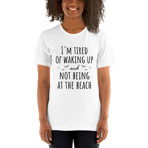 I'm Tired Of Waking Up And Not Being At The Beach T-Shirt
